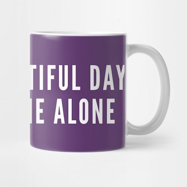 It's A Beautiful Day To Leave Me Alone - Funny Introvert Joke Geek Humor Statement Slogan by sillyslogans